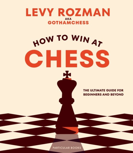 How to Win At Chess : The Ultimate Guide for Beginners and Beyond by Levy Rozman