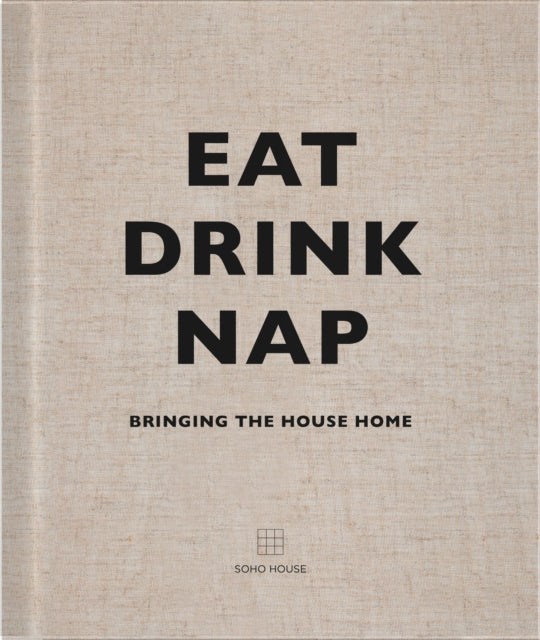 Eat, Drink, Nap: Bringing the House Home by Soho House UK Limited