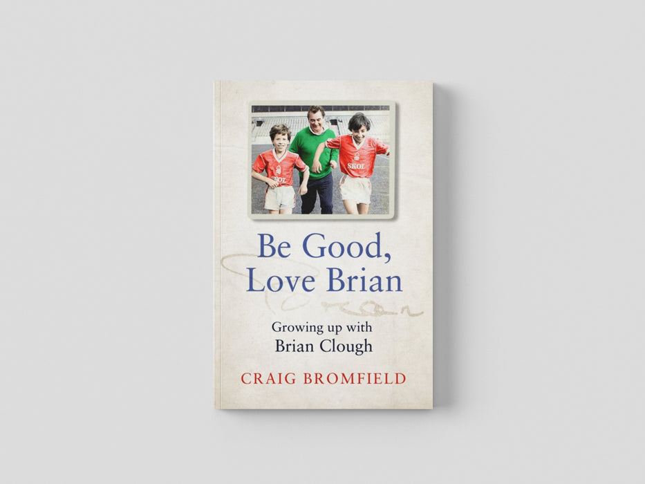 Be Good, Love Brian: Growing Up with Brian Clough by Craig Bromfield
