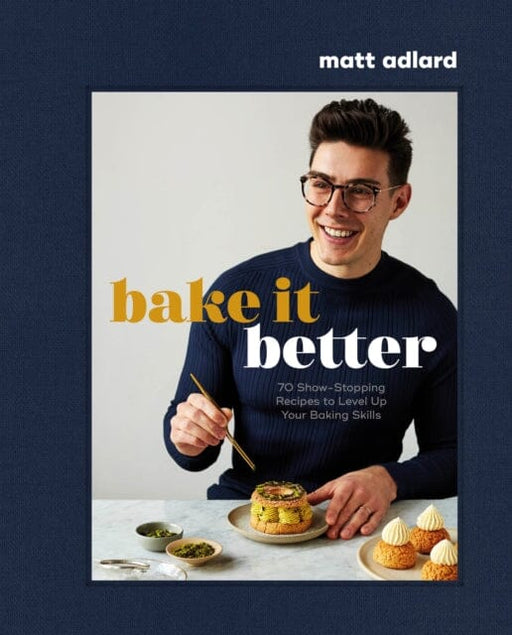 Bake It Better : 70 Show-Stopping Recipes to Level Up Your Baking Skills by Matt Adlard