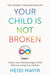 Your Child is Not Broken : Parent Your Neurodivergent Child Without Losing Your Marbles by Heidi Mavir