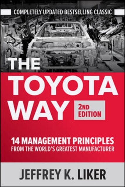 The Toyota Way, Second Edition: 14 Management Principles from the World's Greatest Manufacturer by Jeffrey Liker