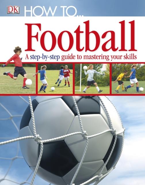 How To...Football : A Step-by-Step Guide to Mastering Your Skills
