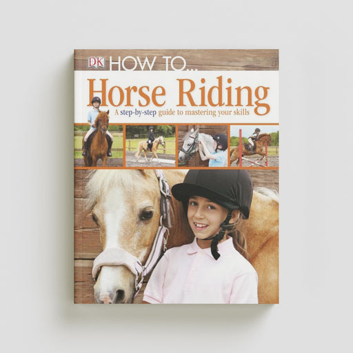 How To...Horse Riding : A Step-by-Step Guide to Mastering Your Skills