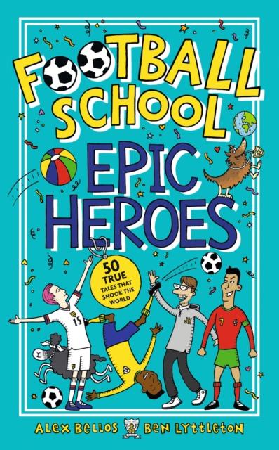 Football School Epic Heroes : 50 true tales that shook the world