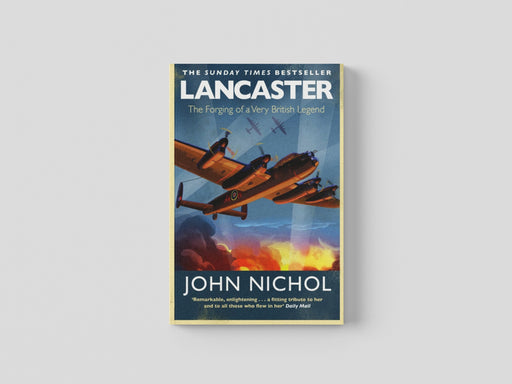 Lancaster: The Forging of a Very British Legend by John Nichol
