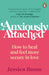 Anxiously Attached : How to heal and feel more secure in love by Jessica Baum