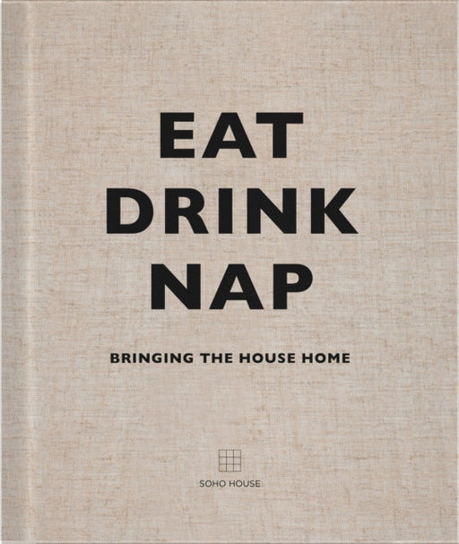 Eat, Drink, Nap: Bringing the House Home by Soho House UK Limited