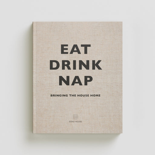 Eat, Drink, Nap: Bringing the House Home by Soho House UK Limited