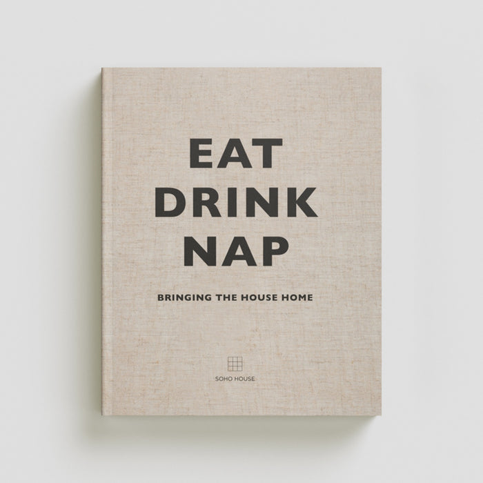 Eat, Drink, Nap: Bringing the House Home by Soho House UK Limited