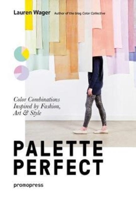 Palette Perfect: Color Combinations Inspired by Fashion, Art and Style by Lauren Wager